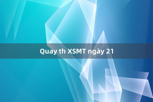 Quay th XSMT ngày 21