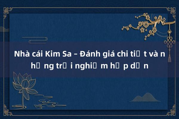 Nhà cái Kim Sa – Đánh giá chi tiết và những trải nghiệm hấp dẫn