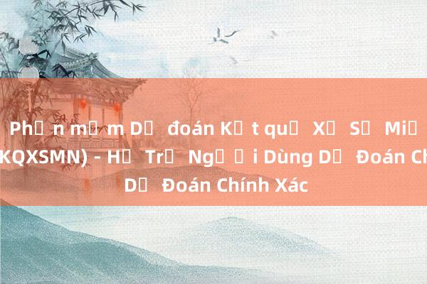 Phần mềm Dự đoán Kết quả Xổ Số Miền Nam (KQXSMN) - Hỗ Trợ Người Dùng Dự Đoán Chính Xác