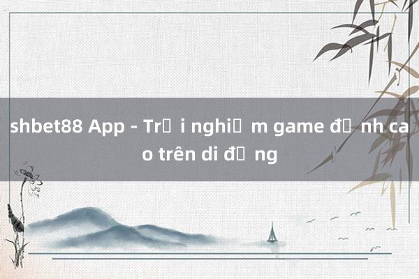 shbet88 App - Trải nghiệm game đỉnh cao trên di động