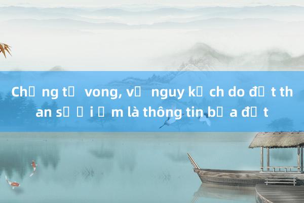 Chồng tử vong, vợ nguy kịch do đốt than sưởi ấm là thông tin bịa đặt