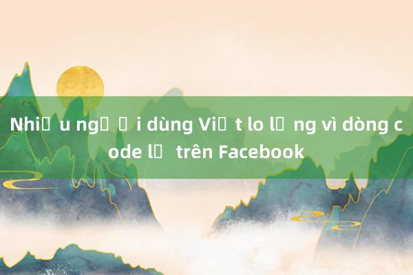 Nhiều người dùng Việt lo lắng vì dòng code lạ trên Facebook