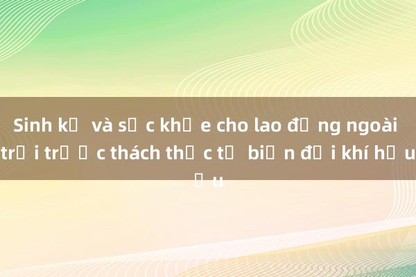 Sinh kế và sức khỏe cho lao động ngoài trời trước thách thức từ biến đổi khí hậu