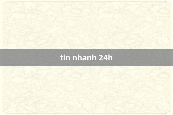 tin nhanh 24h