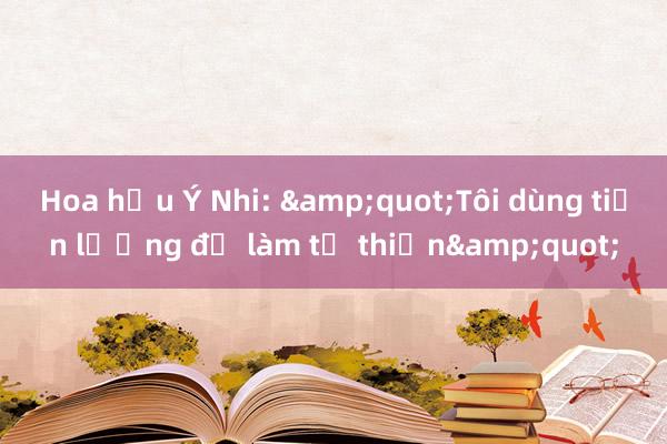 Hoa hậu Ý Nhi: &quot;Tôi dùng tiền lương để làm từ thiện&quot;