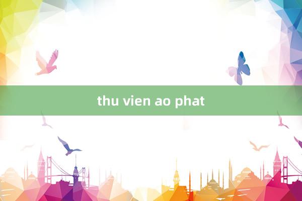 thu vien ao phat