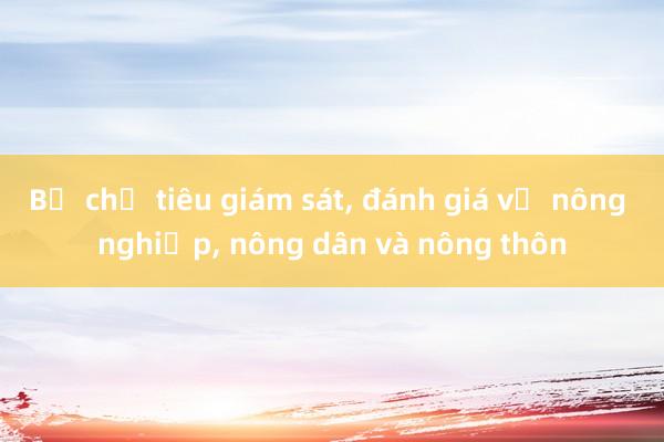 Bộ chỉ tiêu giám sát, đánh giá về nông nghiệp, nông dân và nông thôn